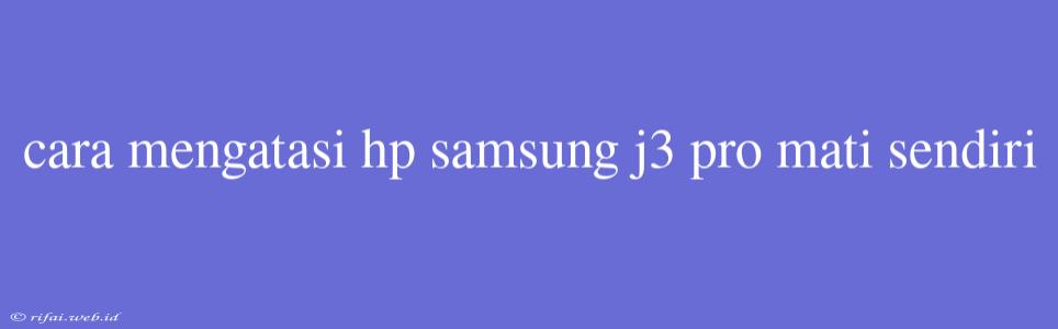 Cara Mengatasi Hp Samsung J3 Pro Mati Sendiri