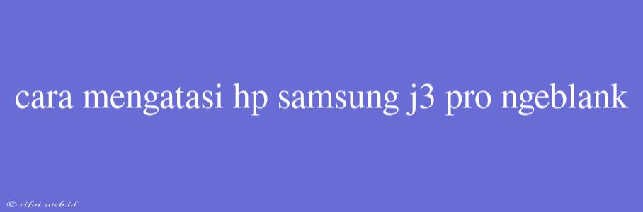 Cara Mengatasi Hp Samsung J3 Pro Ngeblank