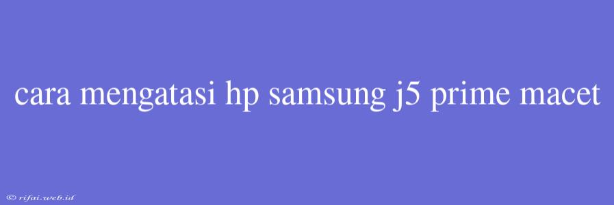 Cara Mengatasi Hp Samsung J5 Prime Macet