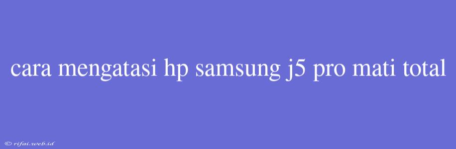 Cara Mengatasi Hp Samsung J5 Pro Mati Total