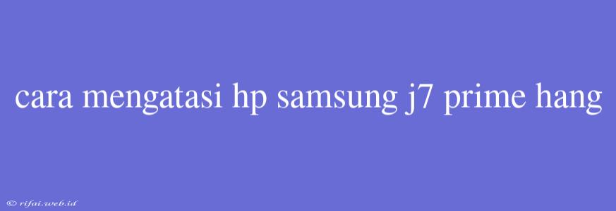 Cara Mengatasi Hp Samsung J7 Prime Hang