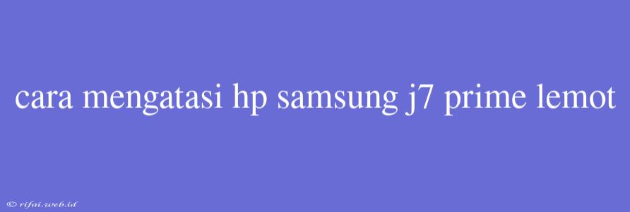 Cara Mengatasi Hp Samsung J7 Prime Lemot