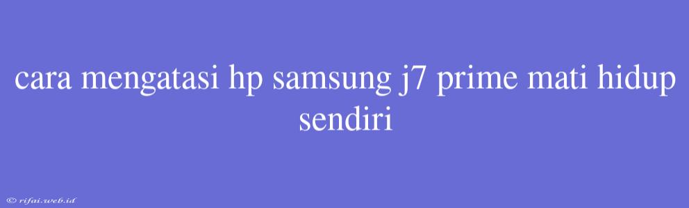 Cara Mengatasi Hp Samsung J7 Prime Mati Hidup Sendiri