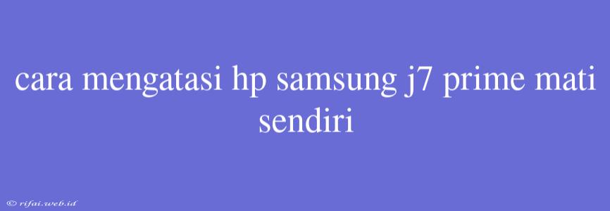 Cara Mengatasi Hp Samsung J7 Prime Mati Sendiri