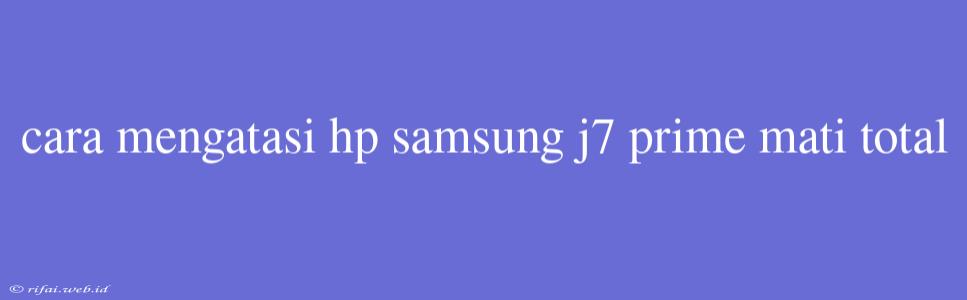 Cara Mengatasi Hp Samsung J7 Prime Mati Total