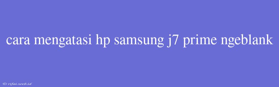 Cara Mengatasi Hp Samsung J7 Prime Ngeblank