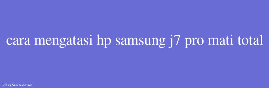 Cara Mengatasi Hp Samsung J7 Pro Mati Total