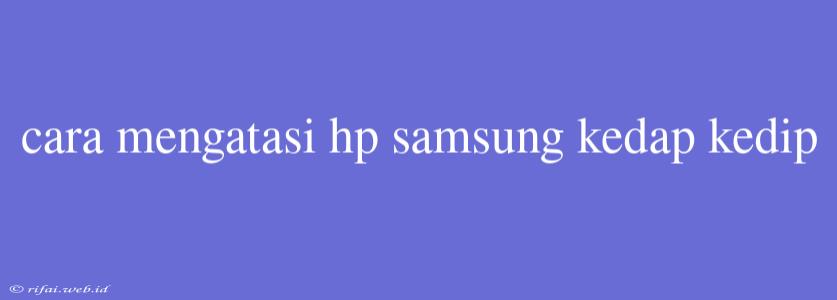 Cara Mengatasi Hp Samsung Kedap Kedip