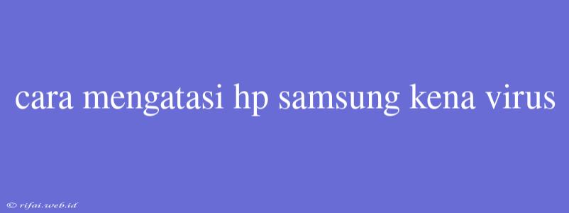 Cara Mengatasi Hp Samsung Kena Virus