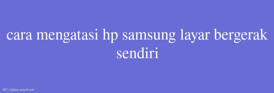 Cara Mengatasi Hp Samsung Layar Bergerak Sendiri