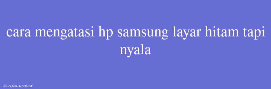 Cara Mengatasi Hp Samsung Layar Hitam Tapi Nyala