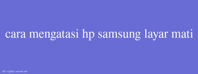 Cara Mengatasi Hp Samsung Layar Mati