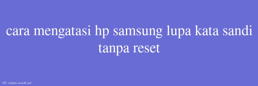 Cara Mengatasi Hp Samsung Lupa Kata Sandi Tanpa Reset