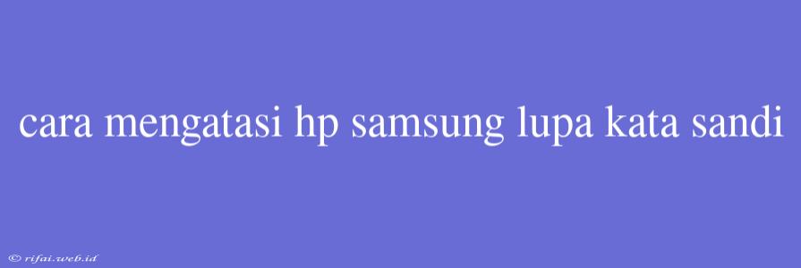 Cara Mengatasi Hp Samsung Lupa Kata Sandi