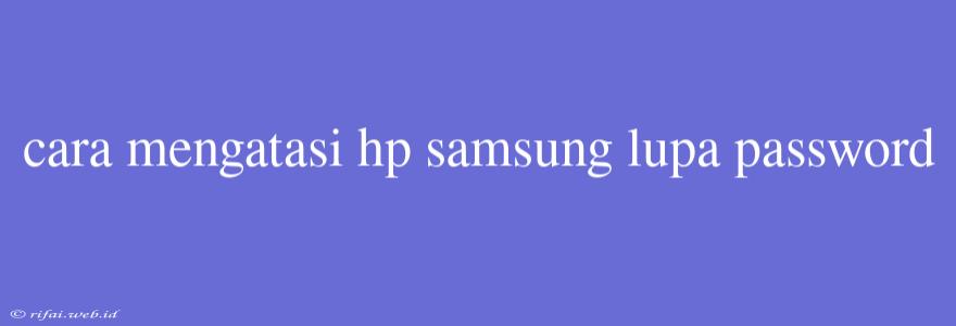 Cara Mengatasi Hp Samsung Lupa Password