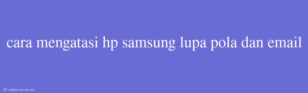 Cara Mengatasi Hp Samsung Lupa Pola Dan Email