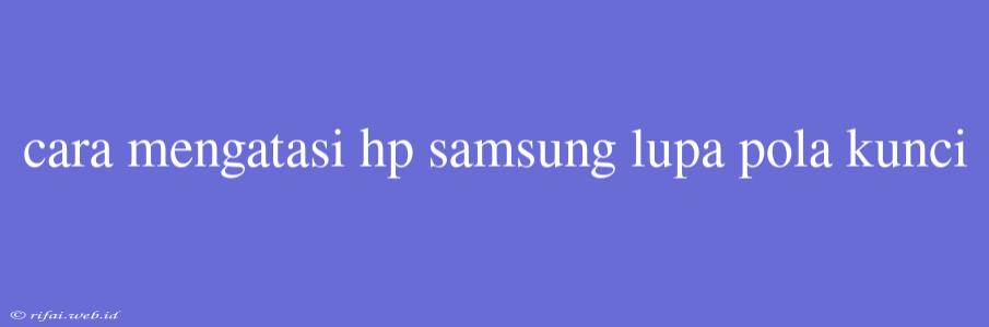 Cara Mengatasi Hp Samsung Lupa Pola Kunci