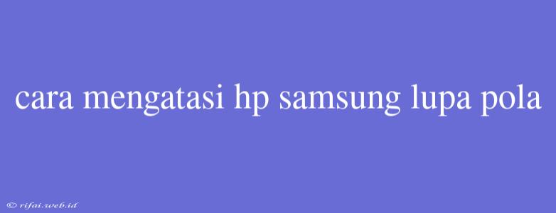 Cara Mengatasi Hp Samsung Lupa Pola