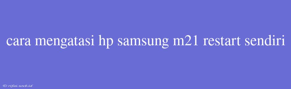 Cara Mengatasi Hp Samsung M21 Restart Sendiri