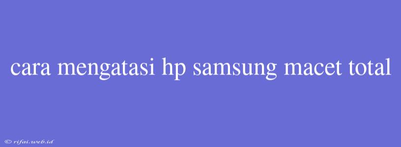 Cara Mengatasi Hp Samsung Macet Total