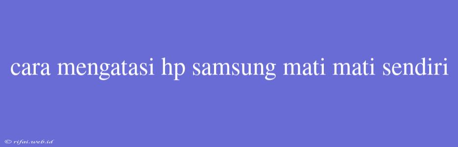 Cara Mengatasi Hp Samsung Mati Mati Sendiri