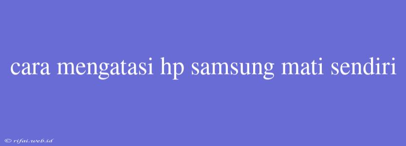 Cara Mengatasi Hp Samsung Mati Sendiri