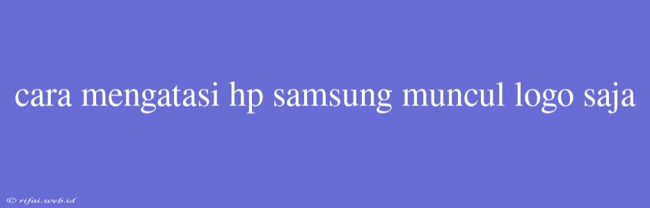 Cara Mengatasi Hp Samsung Muncul Logo Saja