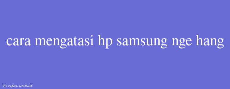 Cara Mengatasi Hp Samsung Nge Hang