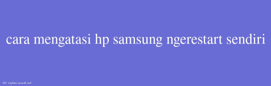 Cara Mengatasi Hp Samsung Ngerestart Sendiri