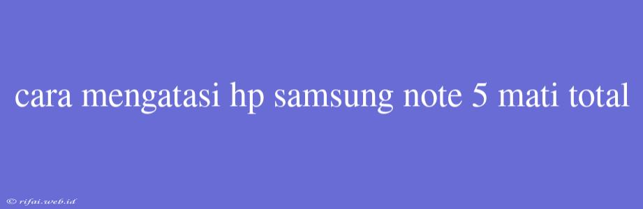 Cara Mengatasi Hp Samsung Note 5 Mati Total