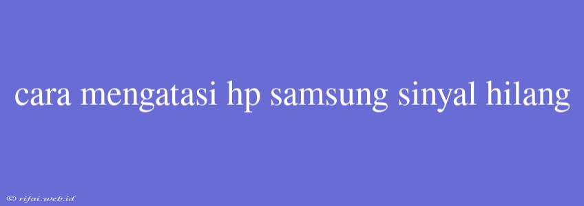 Cara Mengatasi Hp Samsung Sinyal Hilang