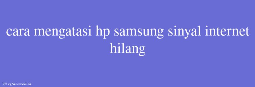 Cara Mengatasi Hp Samsung Sinyal Internet Hilang