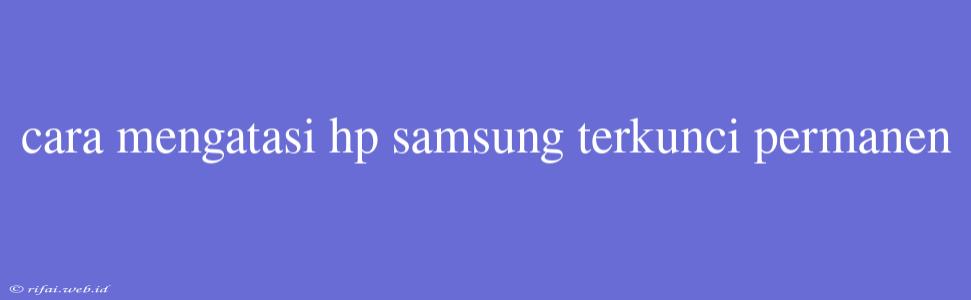 Cara Mengatasi Hp Samsung Terkunci Permanen