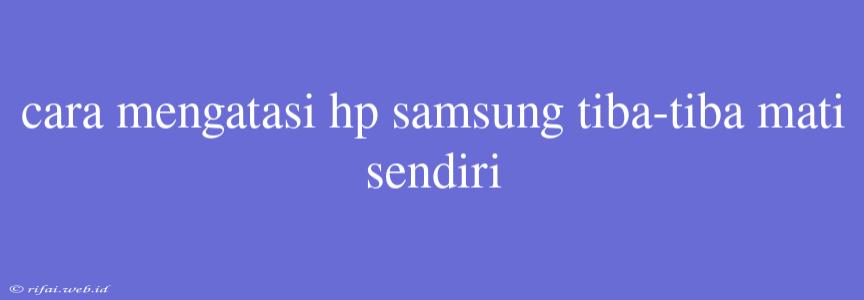 Cara Mengatasi Hp Samsung Tiba-tiba Mati Sendiri