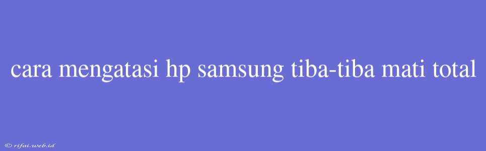 Cara Mengatasi Hp Samsung Tiba-tiba Mati Total