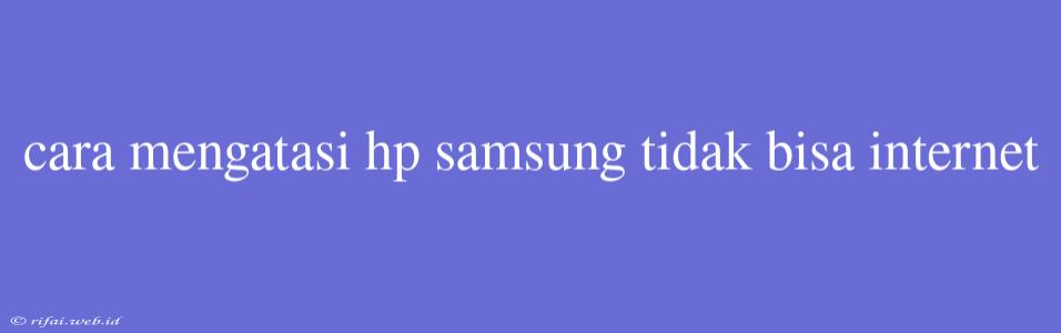 Cara Mengatasi Hp Samsung Tidak Bisa Internet