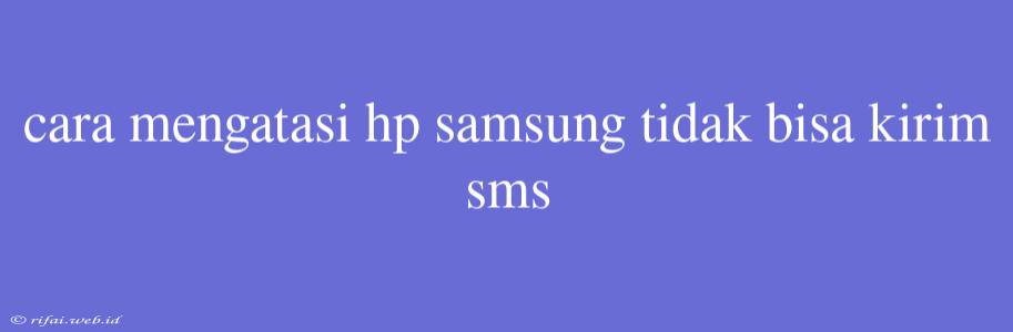 Cara Mengatasi Hp Samsung Tidak Bisa Kirim Sms