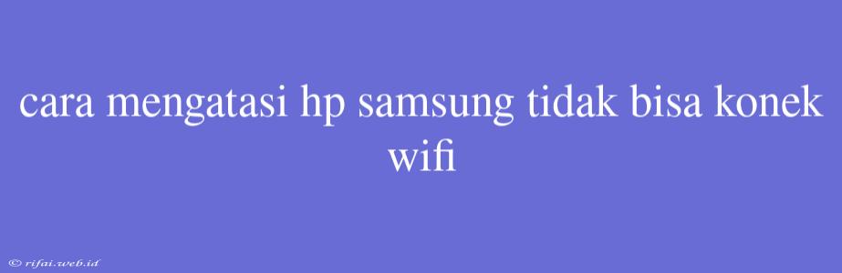 Cara Mengatasi Hp Samsung Tidak Bisa Konek Wifi