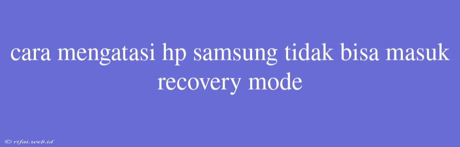 Cara Mengatasi Hp Samsung Tidak Bisa Masuk Recovery Mode