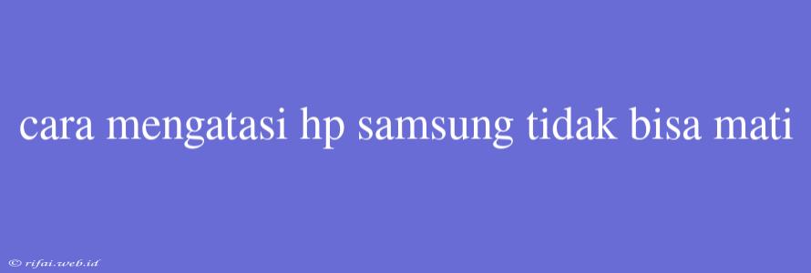 Cara Mengatasi Hp Samsung Tidak Bisa Mati