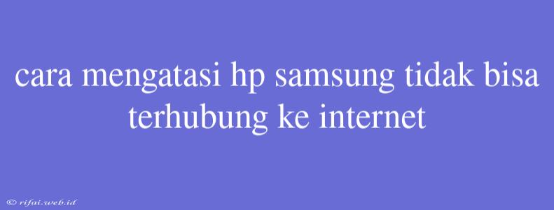 Cara Mengatasi Hp Samsung Tidak Bisa Terhubung Ke Internet