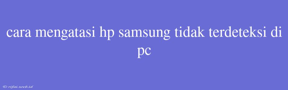 Cara Mengatasi Hp Samsung Tidak Terdeteksi Di Pc