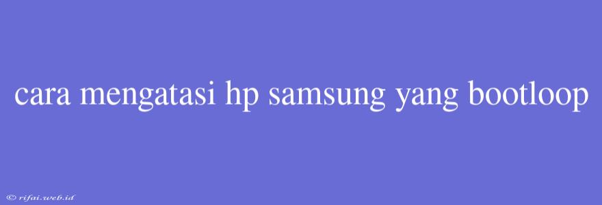 Cara Mengatasi Hp Samsung Yang Bootloop