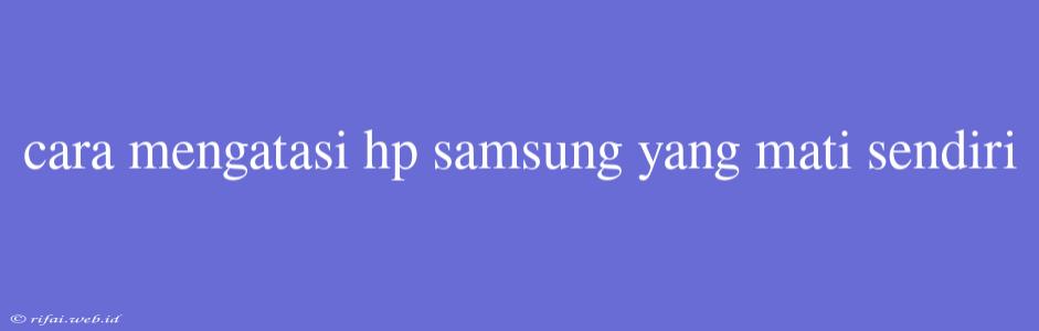 Cara Mengatasi Hp Samsung Yang Mati Sendiri