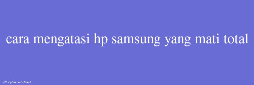 Cara Mengatasi Hp Samsung Yang Mati Total