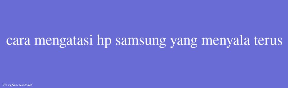 Cara Mengatasi Hp Samsung Yang Menyala Terus