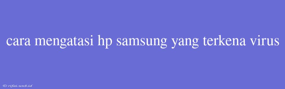 Cara Mengatasi Hp Samsung Yang Terkena Virus