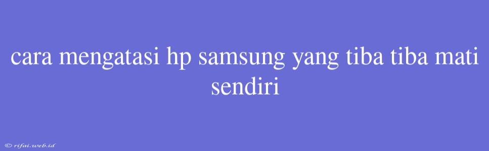 Cara Mengatasi Hp Samsung Yang Tiba Tiba Mati Sendiri