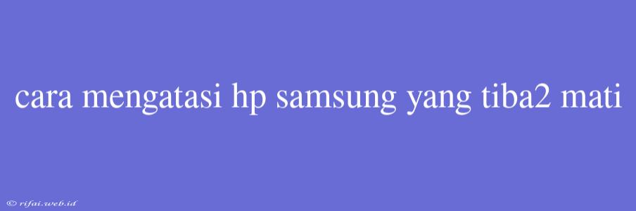 Cara Mengatasi Hp Samsung Yang Tiba2 Mati