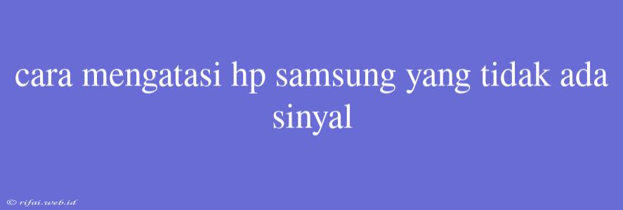 Cara Mengatasi Hp Samsung Yang Tidak Ada Sinyal